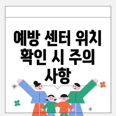 예방 센터 위치 확인 시 주의 사항