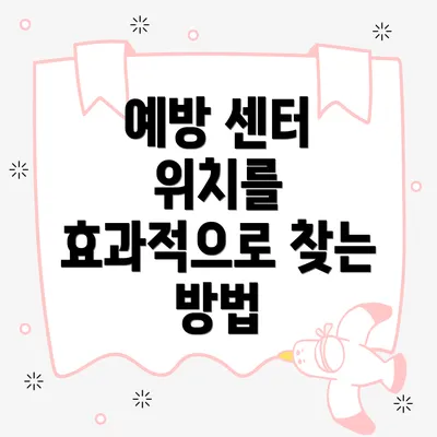 예방 센터 위치를 효과적으로 찾는 방법