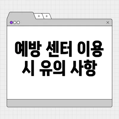 예방 센터 이용 시 유의 사항
