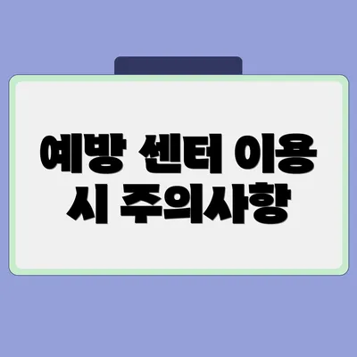 예방 센터 이용 시 주의사항