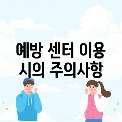 예방 센터 이용 시의 주의사항