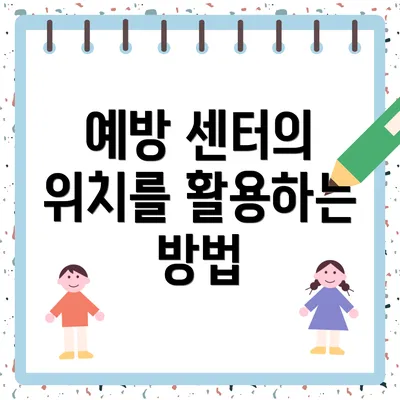 예방 센터의 위치를 활용하는 방법