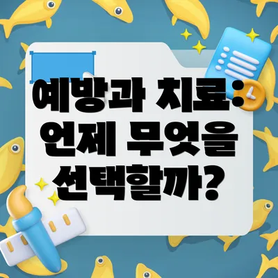 예방과 치료: 언제 무엇을 선택할까?