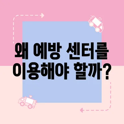 왜 예방 센터를 이용해야 할까?