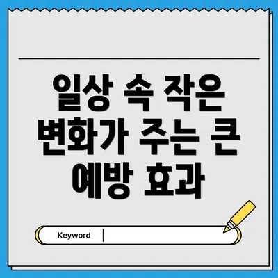 일상 속 작은 변화가 주는 큰 예방 효과
