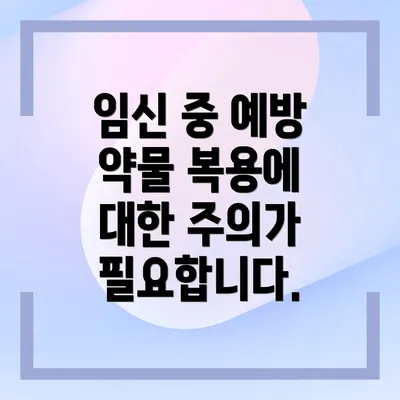 임신 중 예방 약물 복용에 대한 주의가 필요합니다.