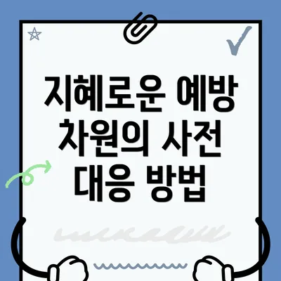 지혜로운 예방 차원의 사전 대응 방법