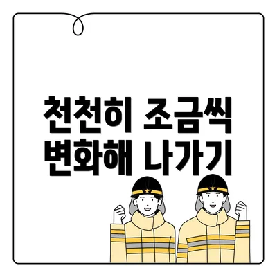 천천히 조금씩 변화해 나가기