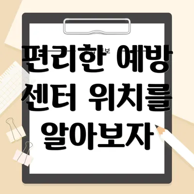 편리한 예방 센터 위치를 알아보자