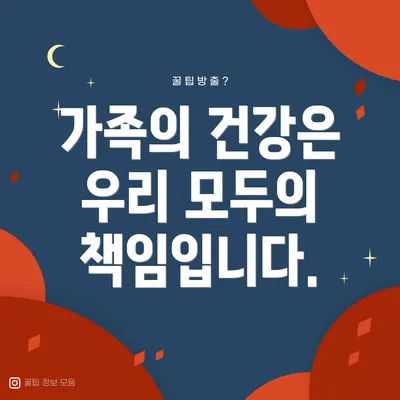 가족의 건강은 우리 모두의 책임입니다.