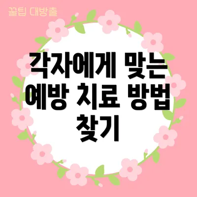 각자에게 맞는 예방 치료 방법 찾기