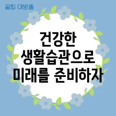 건강한 생활습관으로 미래를 준비하자