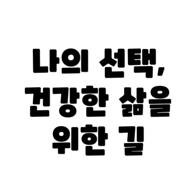 나의 선택, 건강한 삶을 위한 길