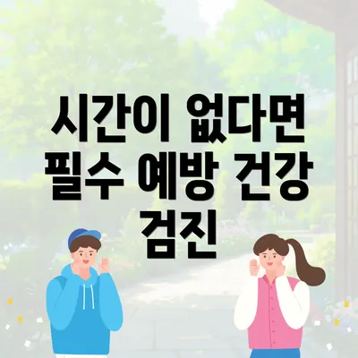 시간이 없다면 필수 예방 건강 검진
