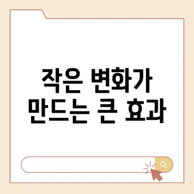 작은 변화가 만드는 큰 효과