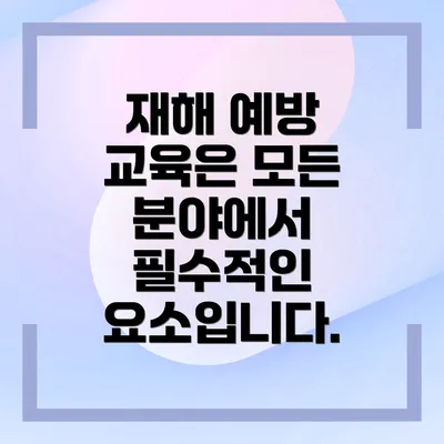 재해 예방 교육은 모든 분야에서 필수적인 요소입니다.