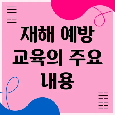 재해 예방 교육의 주요 내용