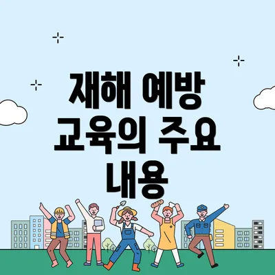 재해 예방 교육의 주요 내용