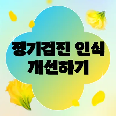 정기검진 인식 개선하기