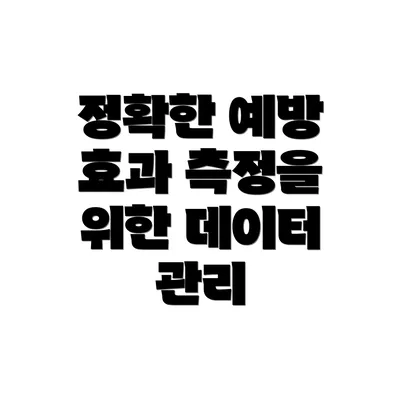 정확한 예방 효과 측정을 위한 데이터 관리